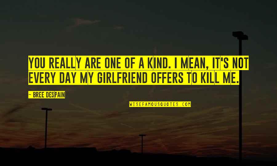 Just Kill Me Now Quotes By Bree Despain: You really are one of a kind. I Just Kill Me Now Quotes By Bree Despain: You really are one of a kind. I