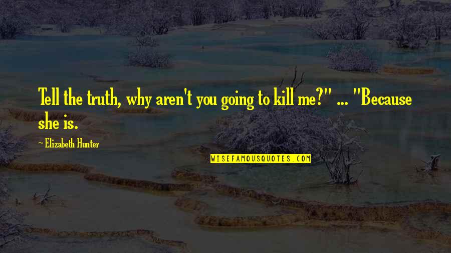 Just Kill Me Now Quotes By Elizabeth Hunter: Tell the truth, why aren't you going to Just Kill Me Now Quotes By Elizabeth Hunter: Tell the truth, why aren't you going to