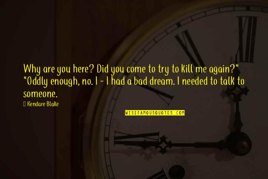 Just Kill Me Now Quotes By Kendare Blake: Why are you here? Did you come to Just Kill Me Now Quotes By Kendare Blake: Why are you here? Did you come to