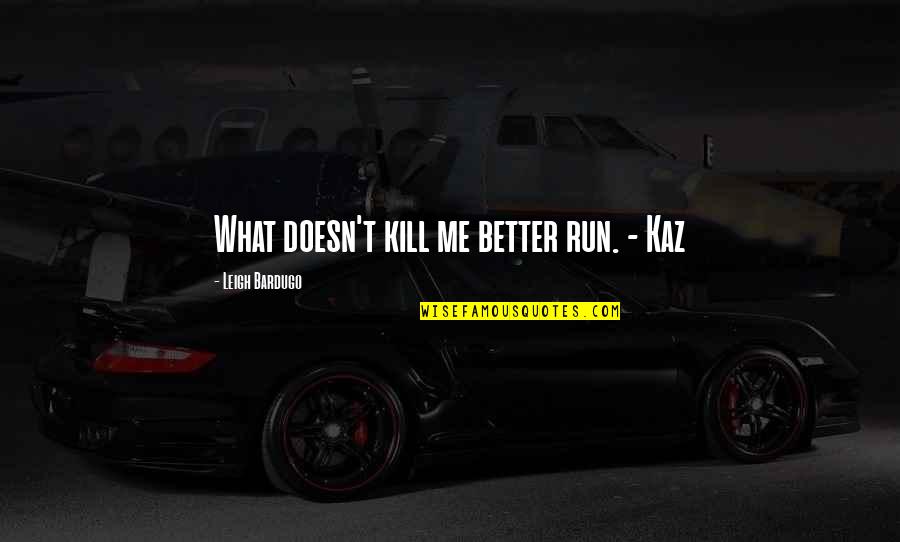 Just Kill Me Now Quotes By Leigh Bardugo: What doesn't kill me better run. - Kaz Just Kill Me Now Quotes By Leigh Bardugo: What doesn't kill me better run. - Kaz