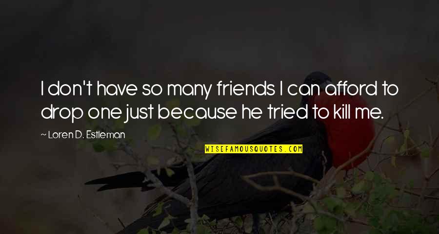 Just Kill Me Now Quotes By Loren D. Estleman: I don't have so many friends I can