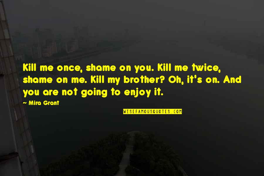 Just Kill Me Now Quotes By Mira Grant: Kill me once, shame on you. Kill me Just Kill Me Now Quotes By Mira Grant: Kill me once, shame on you. Kill me