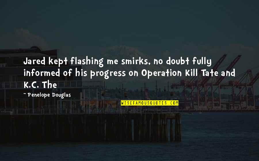 Just Kill Me Now Quotes By Penelope Douglas: Jared kept flashing me smirks, no doubt fully Just Kill Me Now Quotes By Penelope Douglas: Jared kept flashing me smirks, no doubt fully