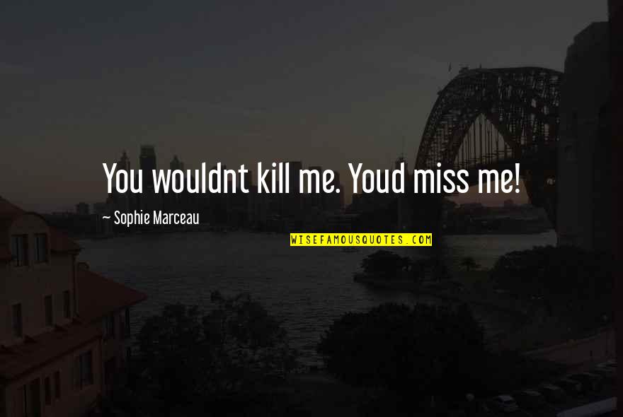 Just Kill Me Now Quotes By Sophie Marceau: You wouldnt kill me. Youd miss me! Just Kill Me Now Quotes By Sophie Marceau: You wouldnt kill me. Youd miss me!