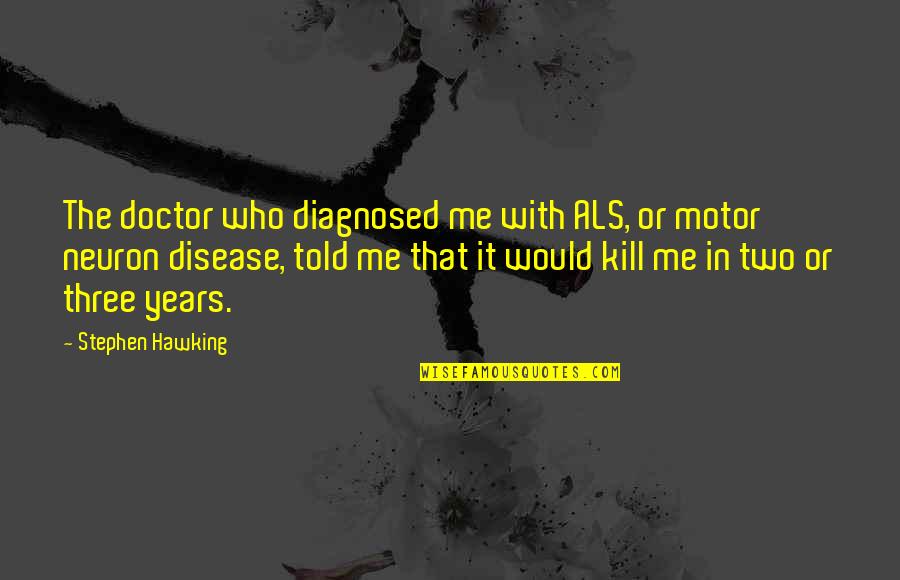 Just Kill Me Now Quotes By Stephen Hawking: The doctor who diagnosed me with ALS, or