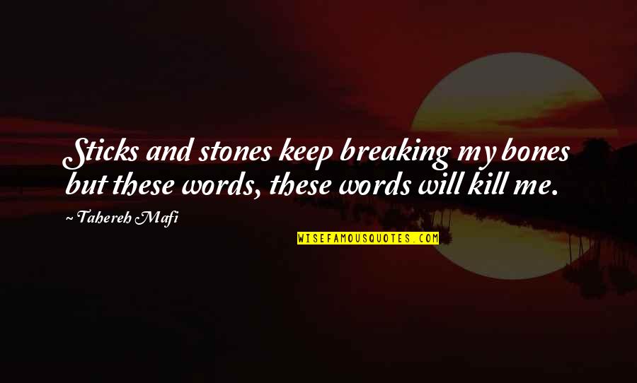 Just Kill Me Now Quotes By Tahereh Mafi: Sticks and stones keep breaking my bones but