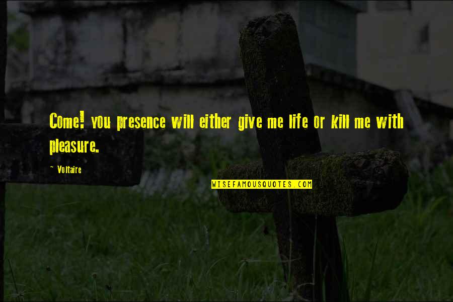 Just Kill Me Now Quotes By Voltaire: Come! you presence will either give me life