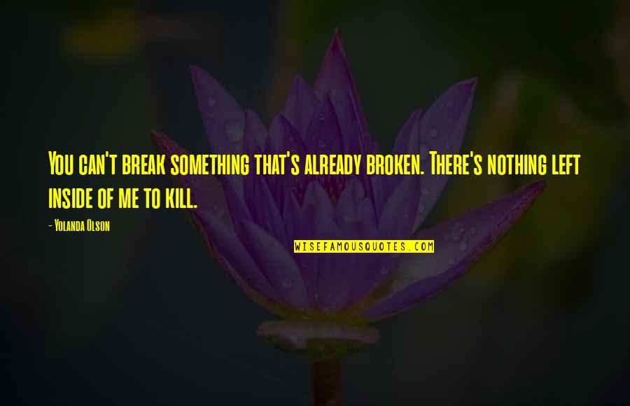 Just Kill Me Now Quotes By Yolanda Olson: You can't break something that's already broken. There's