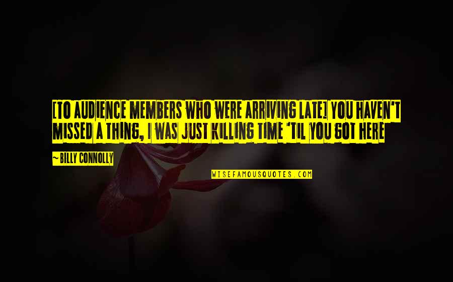 Just Killing Time Quotes By Billy Connolly: [To audience members who were arriving late] You