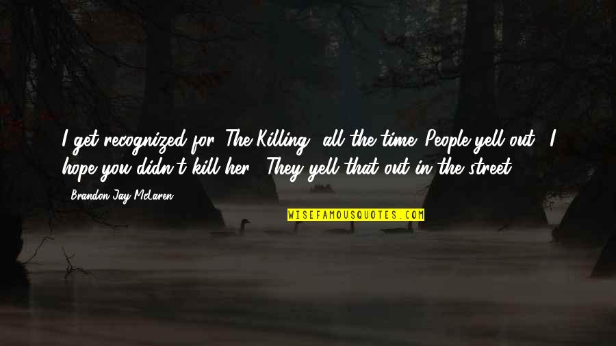 Just Killing Time Quotes By Brandon Jay McLaren: I get recognized for 'The Killing' all the