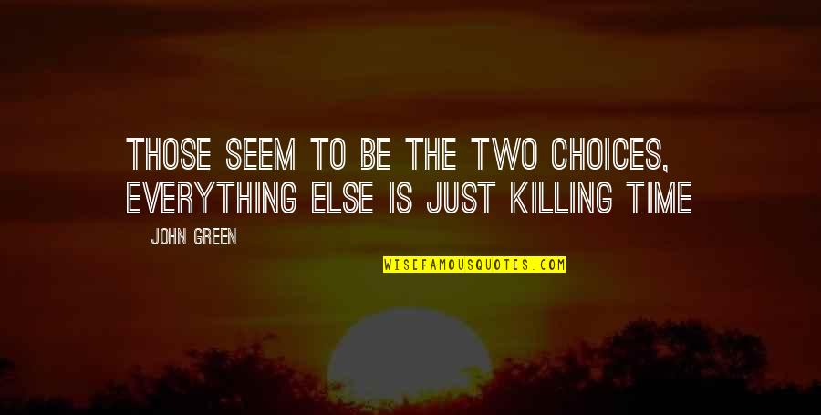 Just Killing Time Quotes By John Green: Those seem to be the two choices, everything