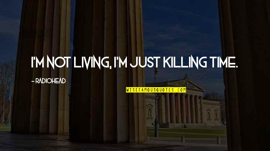 Just Killing Time Quotes By Radiohead: I'm not living, I'm just killing time. Just Killing Time Quotes By Radiohead: I'm not living, I'm just killing time.