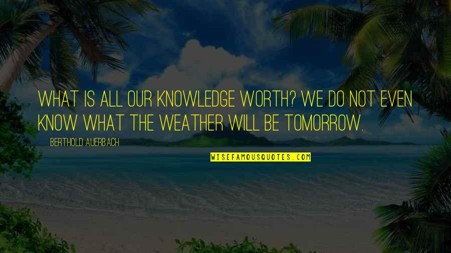 Just Know Your Worth Quotes By Berthold Auerbach: What is all our knowledge worth? We do Just Know Your Worth Quotes By Berthold Auerbach: What is all our knowledge worth? We do
