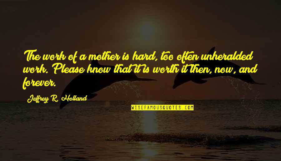 Just Know Your Worth Quotes By Jeffrey R. Holland: The work of a mother is hard, too Just Know Your Worth Quotes By Jeffrey R. Holland: The work of a mother is hard, too