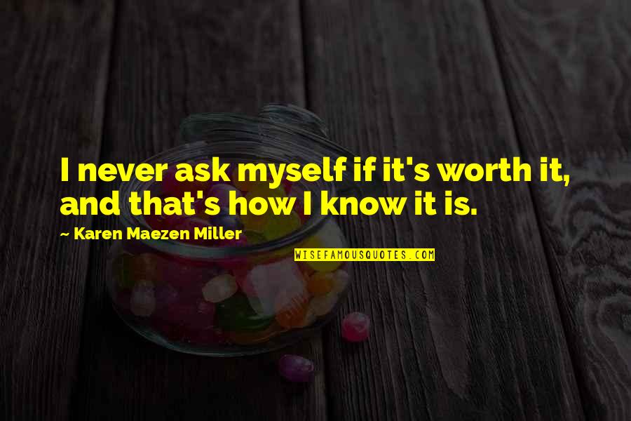 Just Know Your Worth Quotes By Karen Maezen Miller: I never ask myself if it's worth it, Just Know Your Worth Quotes By Karen Maezen Miller: I never ask myself if it's worth it,