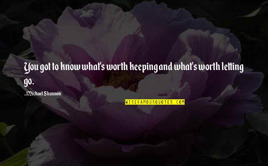 Just Know Your Worth Quotes By Michael Shannon: You got to know what's worth keeping and Just Know Your Worth Quotes By Michael Shannon: You got to know what's worth keeping and