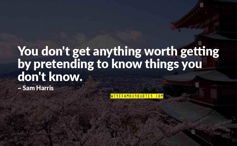 Just Know Your Worth Quotes By Sam Harris: You don't get anything worth getting by pretending
