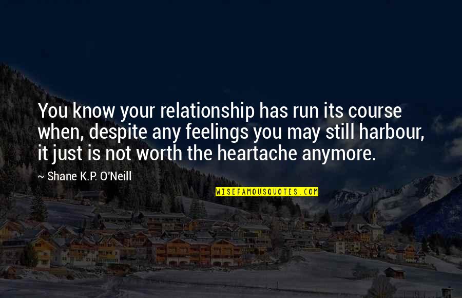 Just Know Your Worth Quotes By Shane K.P. O'Neill: You know your relationship has run its course Just Know Your Worth Quotes By Shane K.P. O'Neill: You know your relationship has run its course