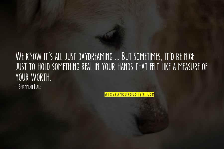 Just Know Your Worth Quotes By Shannon Hale: We know it's all just daydreaming ... But Just Know Your Worth Quotes By Shannon Hale: We know it's all just daydreaming ... But