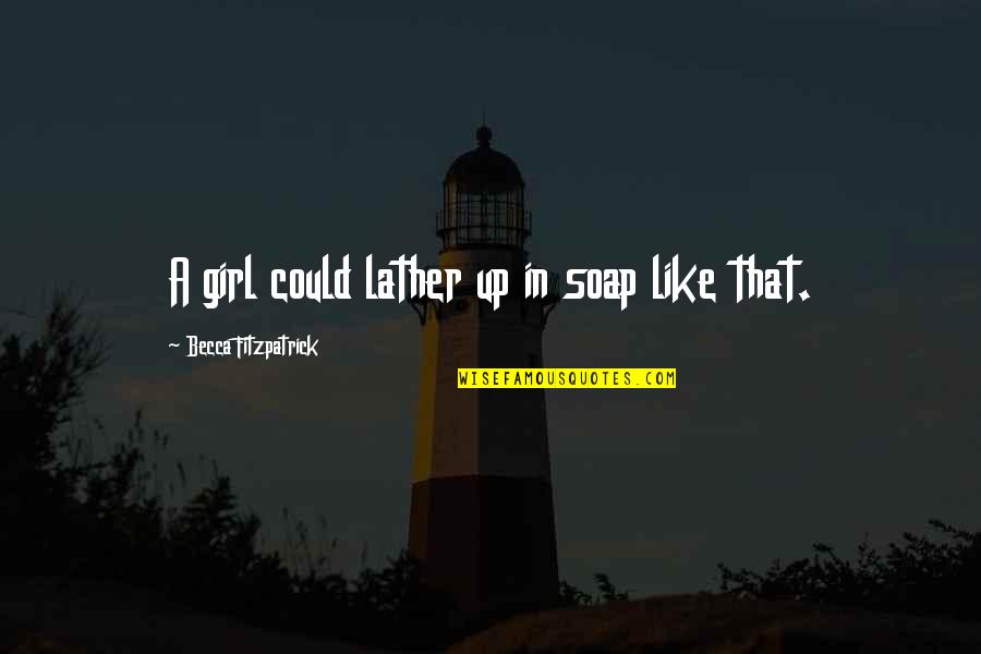 Just Lather That's All Quotes By Becca Fitzpatrick: A girl could lather up in soap like Just Lather That's All Quotes By Becca Fitzpatrick: A girl could lather up in soap like