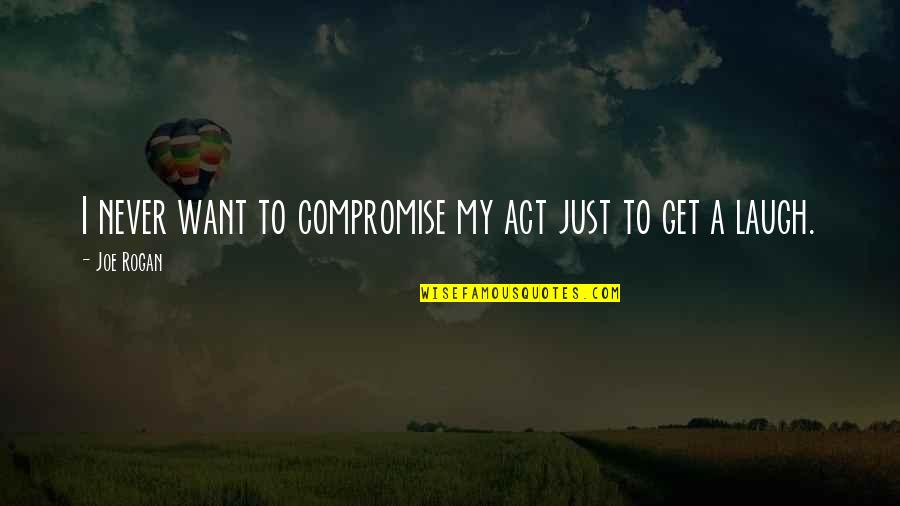 Just Laugh Quotes By Joe Rogan: I never want to compromise my act just