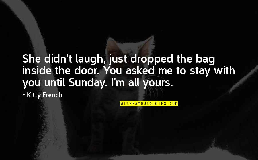 Just Laugh Quotes By Kitty French: She didn't laugh, just dropped the bag inside