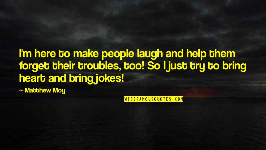 Just Laugh Quotes By Matthew Moy: I'm here to make people laugh and help