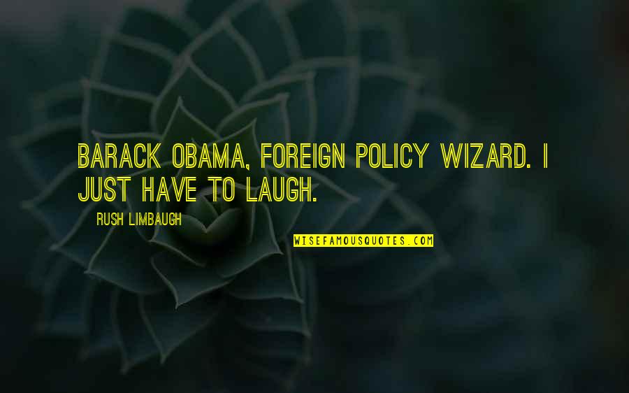 Just Laugh Quotes By Rush Limbaugh: Barack Obama, foreign policy wizard. I just have