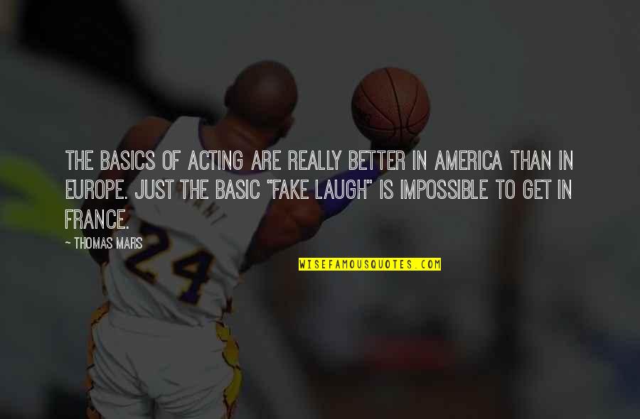 Just Laugh Quotes By Thomas Mars: The basics of acting are really better in Just Laugh Quotes By Thomas Mars: The basics of acting are really better in