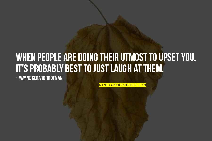 Just Laugh Quotes By Wayne Gerard Trotman: When people are doing their utmost to upset