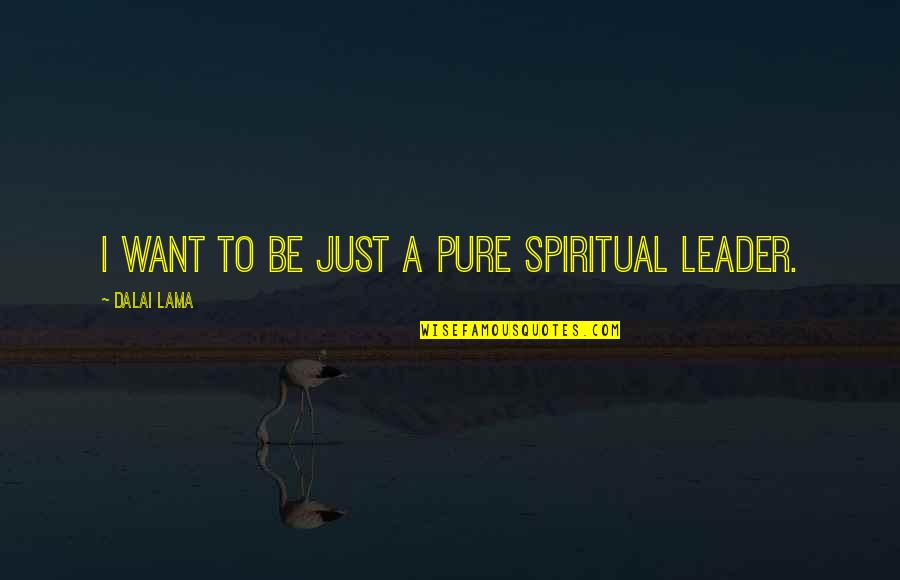 Just Leader Quotes By Dalai Lama: I want to be just a pure spiritual Just Leader Quotes By Dalai Lama: I want to be just a pure spiritual