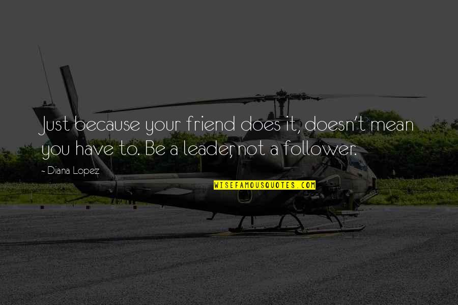 Just Leader Quotes By Diana Lopez: Just because your friend does it, doesn't mean