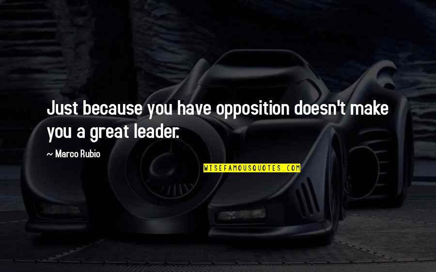 Just Leader Quotes By Marco Rubio: Just because you have opposition doesn't make you