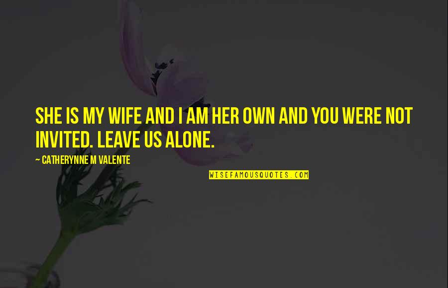 Just Leave Her Alone Quotes By Catherynne M Valente: She is my wife and I am her