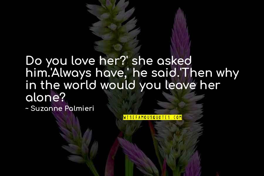Just Leave Her Alone Quotes By Suzanne Palmieri: Do you love her?' she asked him.'Always have,'