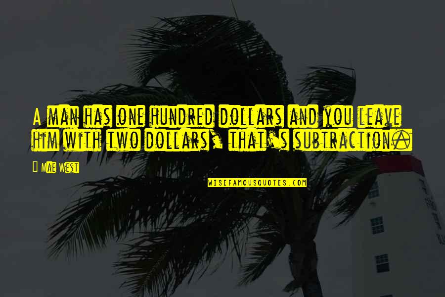 Just Leave Him Quotes By Mae West: A man has one hundred dollars and you