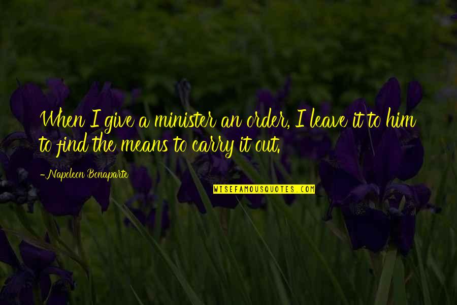 Just Leave Him Quotes By Napoleon Bonaparte: When I give a minister an order, I
