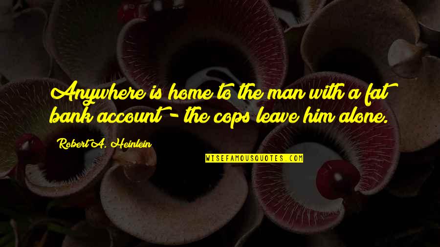 Just Leave Him Quotes By Robert A. Heinlein: Anywhere is home to the man with a Just Leave Him Quotes By Robert A. Heinlein: Anywhere is home to the man with a