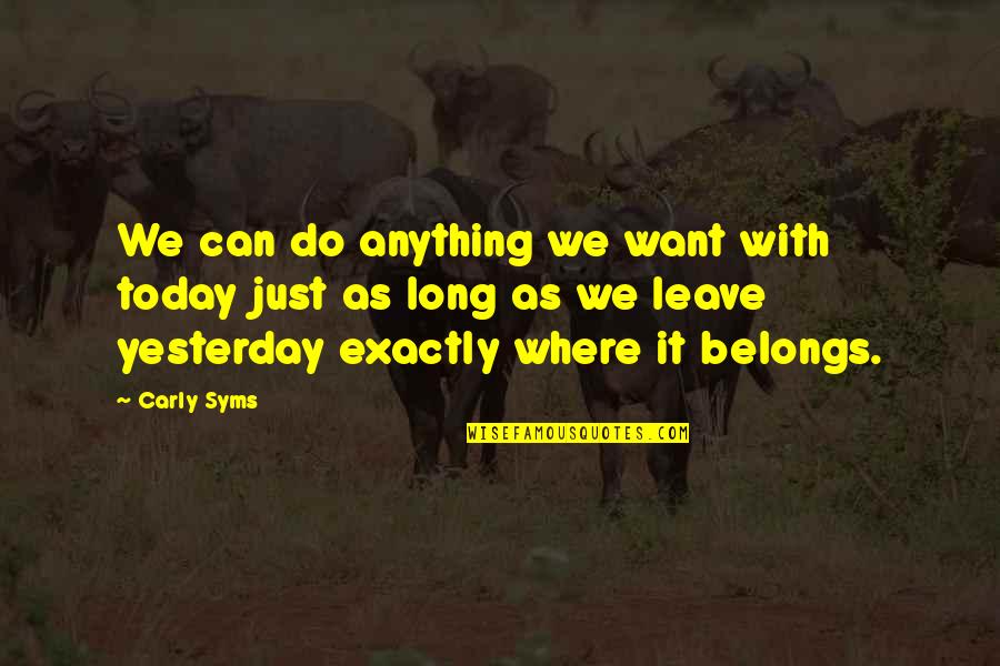 Just Leave It Quotes By Carly Syms: We can do anything we want with today Just Leave It Quotes By Carly Syms: We can do anything we want with today