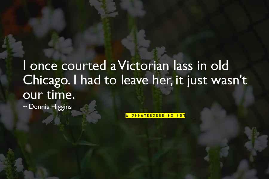Just Leave It Quotes By Dennis Higgins: I once courted a Victorian lass in old
