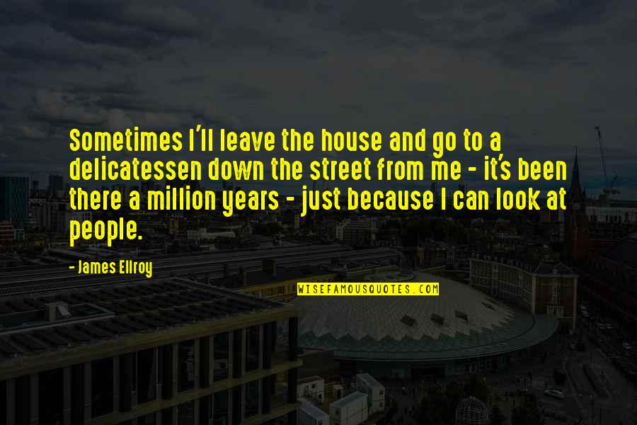 Just Leave It Quotes By James Ellroy: Sometimes I'll leave the house and go to