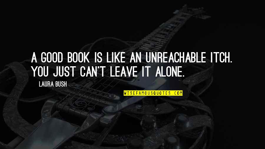 Just Leave It Quotes By Laura Bush: A good book is like an unreachable itch.