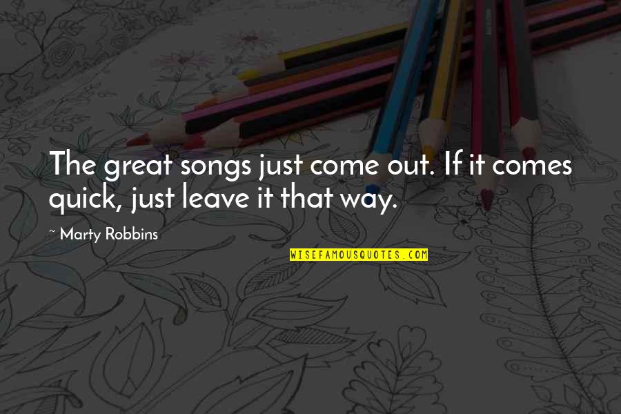 Just Leave It Quotes By Marty Robbins: The great songs just come out. If it