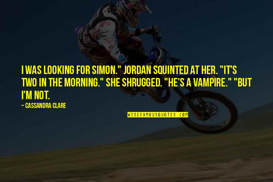 Just Leave Me Alone Poems Quotes By Cassandra Clare: I was looking for Simon." Jordan squinted at Just Leave Me Alone Poems Quotes By Cassandra Clare: I was looking for Simon." Jordan squinted at