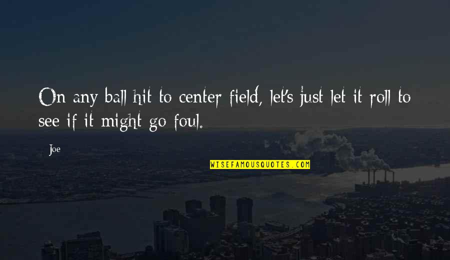 Just Let Go Quotes By Joe: On any ball hit to center field, let's