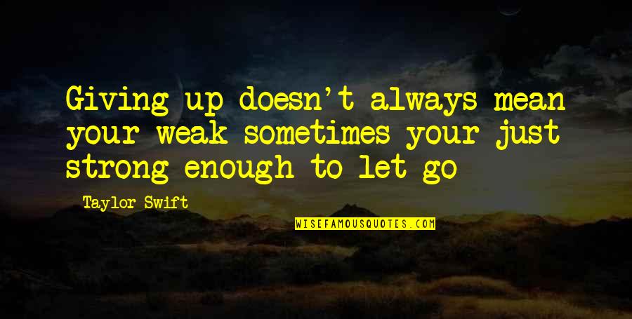 Just Let Go Quotes By Taylor Swift: Giving up doesn't always mean your weak sometimes