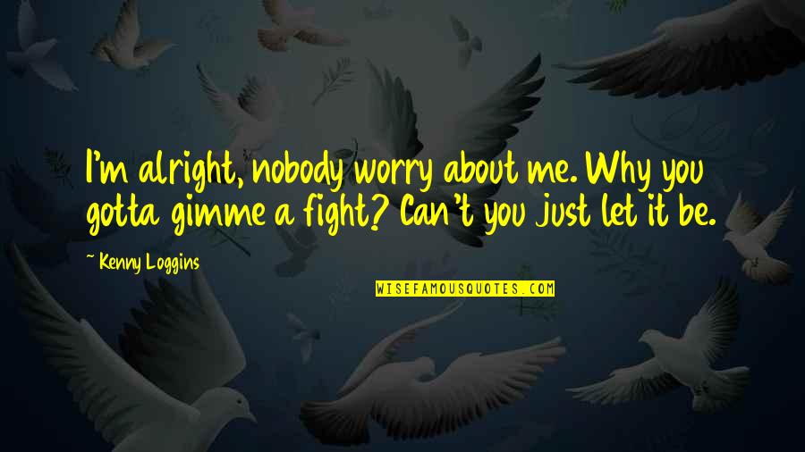 Just Let It Be Quotes By Kenny Loggins: I'm alright, nobody worry about me. Why you