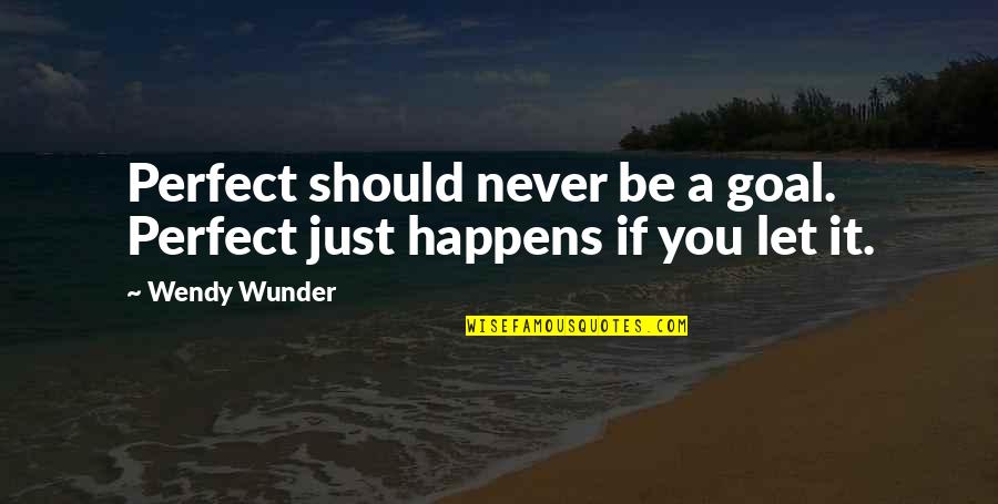 Just Let It Be Quotes By Wendy Wunder: Perfect should never be a goal. Perfect just