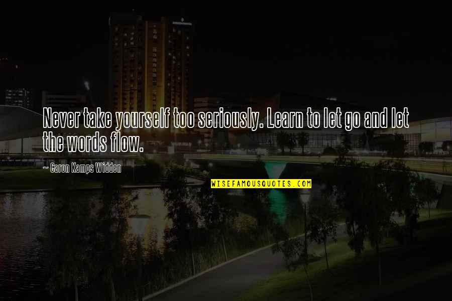 Just Let It Flow Quotes By Caron Kamps Widden: Never take yourself too seriously. Learn to let