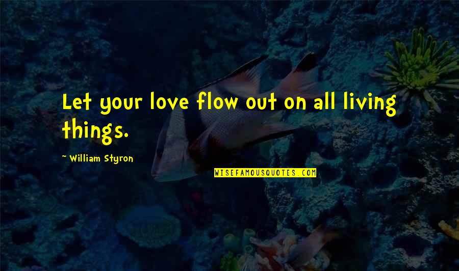 Just Let It Flow Quotes By William Styron: Let your love flow out on all living
